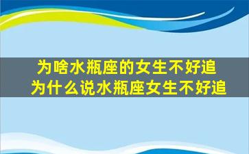 为啥水瓶座的女生不好追 为什么说水瓶座女生不好追